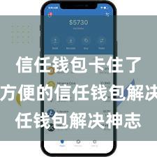 信任钱包卡住了 安全方便的信任钱包解决神志
