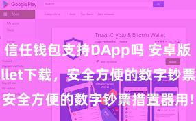 信任钱包支持DApp吗 安卓版Trust Wallet下载，安全方便的数字钞票措置器用!