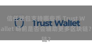 信任钱包支持哪些币 Trust Wallet 畴前是否会辅助更多区块链？