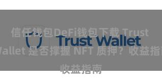 信任钱包DeFi钱包下载 Trust Wallet 是否撑握 NFT 质押？收益指南