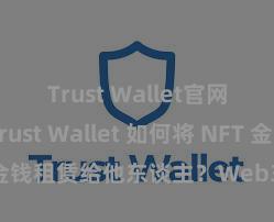 Trust Wallet官网下载 Trust Wallet 如何将 NFT 金钱租赁给他东谈主？Web3 经济格局理解