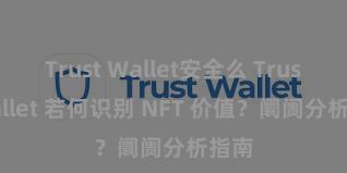 Trust Wallet安全么 Trust Wallet 若何识别 NFT 价值？阛阓分析指南