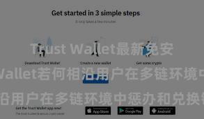 Trust Wallet最新免安装版 Trust Wallet若何相沿用户在多链环境中惩办和兑换钞票？